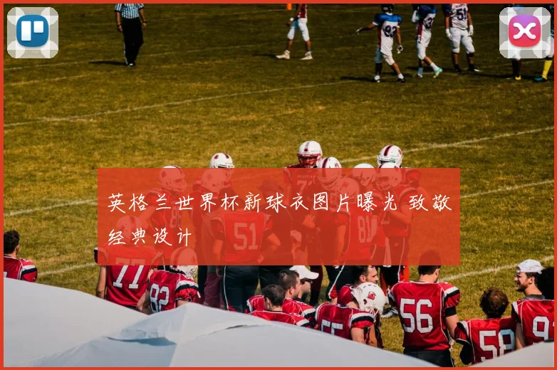 英格兰世界杯新球衣图片曝光 致敬经典设计