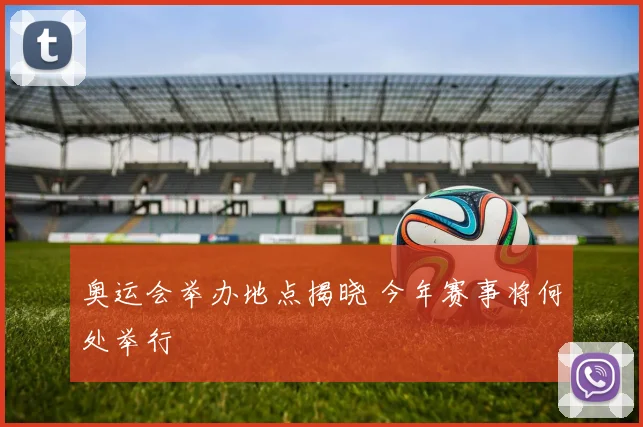 奥运会举办地点揭晓 今年赛事将何处举行