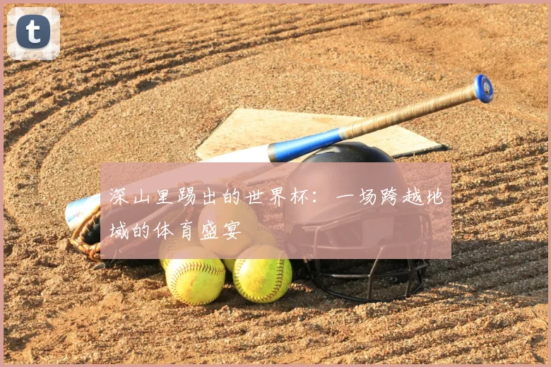 深山里踢出的世界杯：一场跨越地域的体育盛宴