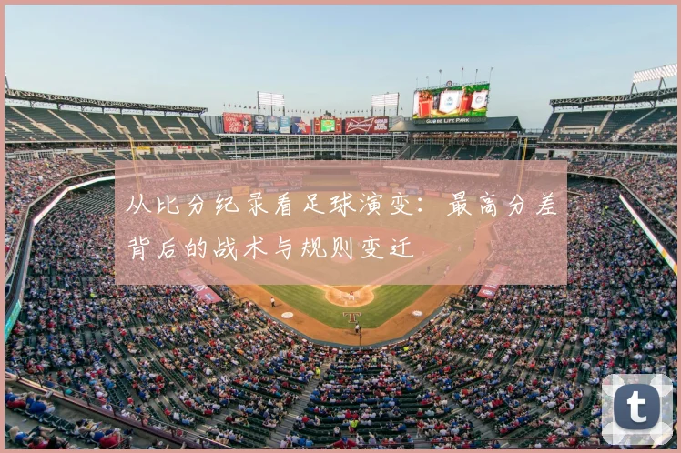 从比分纪录看足球演变：最高分差背后的战术与规则变迁