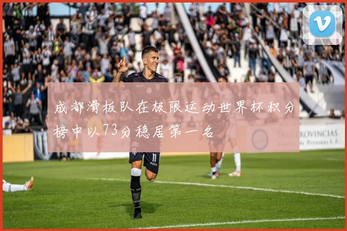 成都滑板队在极限运动世界杯积分榜中以73分稳居第一名