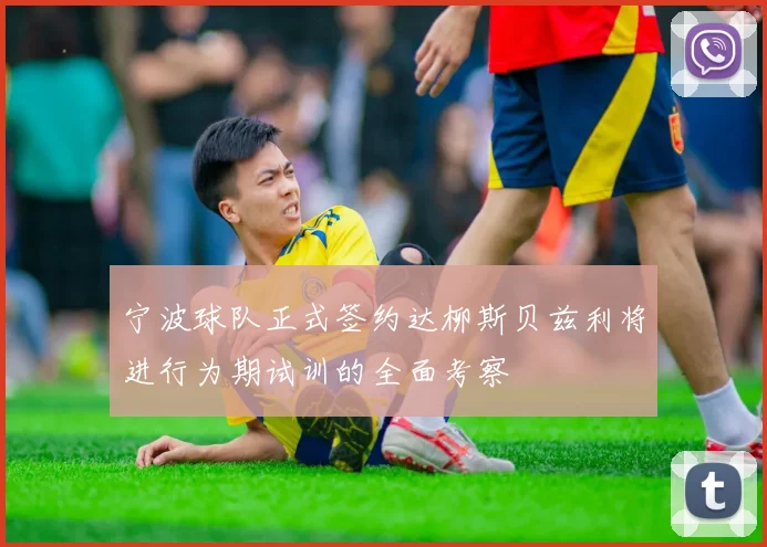 宁波球队正式签约达柳斯贝兹利将进行为期试训的全面考察