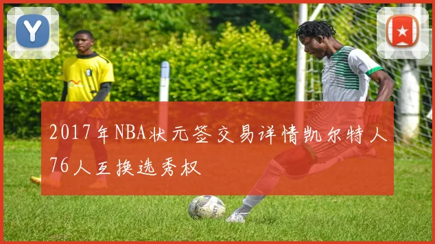 2017年NBA状元签交易详情凯尔特人76人互换选秀权