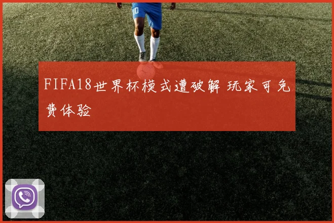 FIFA18世界杯模式遭破解 玩家可免费体验