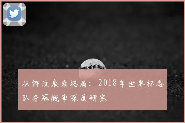 从押注表看格局：2018年世界杯各队夺冠概率深度研究