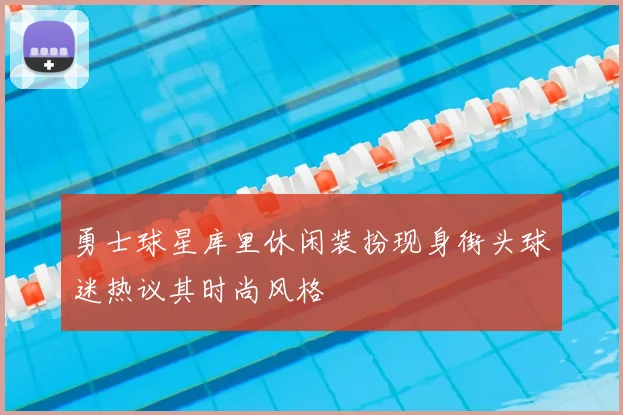 勇士球星库里休闲装扮现身街头球迷热议其时尚风格