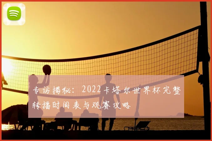 专访揭秘：2022卡塔尔世界杯完整转播时间表与观赛攻略