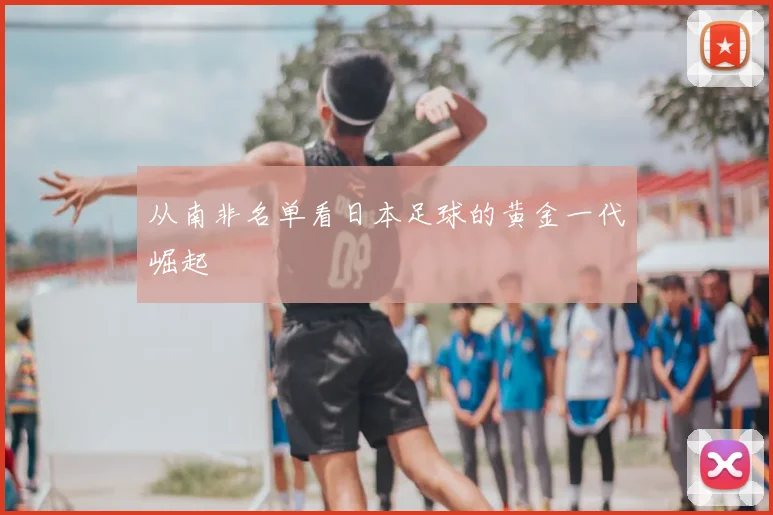 从南非名单看日本足球的黄金一代崛起