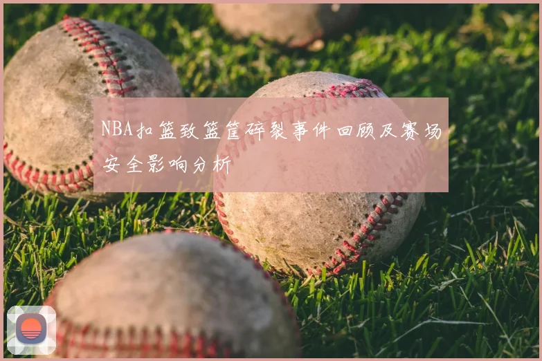 NBA扣篮致篮筐碎裂事件回顾及赛场安全影响分析