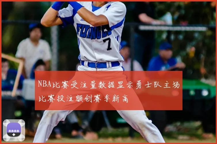 NBA比赛受注量数据显示勇士队主场比赛投注额创赛季新高