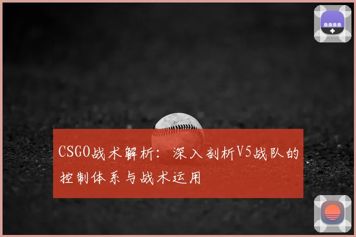 CSGO战术解析：深入剖析V5战队的控制体系与战术运用