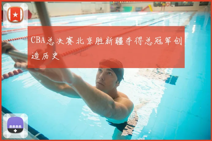 CBA总决赛北京胜新疆夺得总冠军创造历史